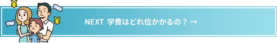 NEXT 学費はどれ位かかるの？